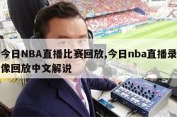 今日NBA直播比赛回放,今日nba直播录像回放中文解说